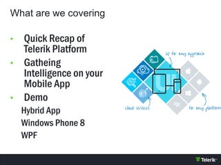 What are we covering
• Quick Recap of
Telerik Platform
• Gatheing
Intelligence on your
Mobile App
• Demo
Hybrid App
Window...