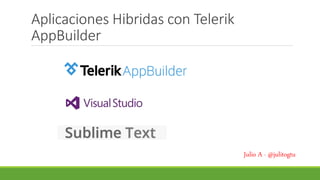 Aplicaciones Hibridas con Telerik 
AppBuilder 
Julio A - @julitogtu 
 