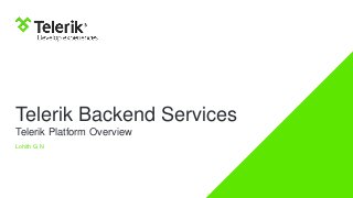 Telerik Backend Services
Telerik Platform Overview
Lohith G N
 