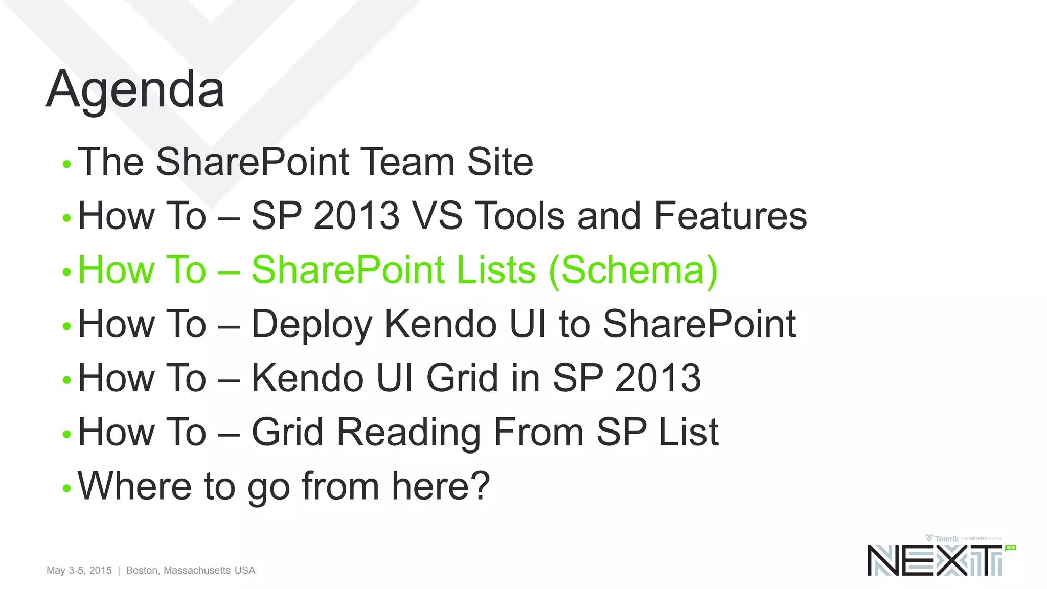 May 3-5, 2015 | Boston, Massachusetts USA
Agenda
• The SharePoint Team Site
• How To – SP 2013 VS Tools and Features
• How To – SharePoint Lists (Schema)
• How To – Deploy Kendo UI to SharePoint
• How To – Kendo UI Grid in SP 2013
• How To – Grid Reading From SP List
• Where to go from here?
 