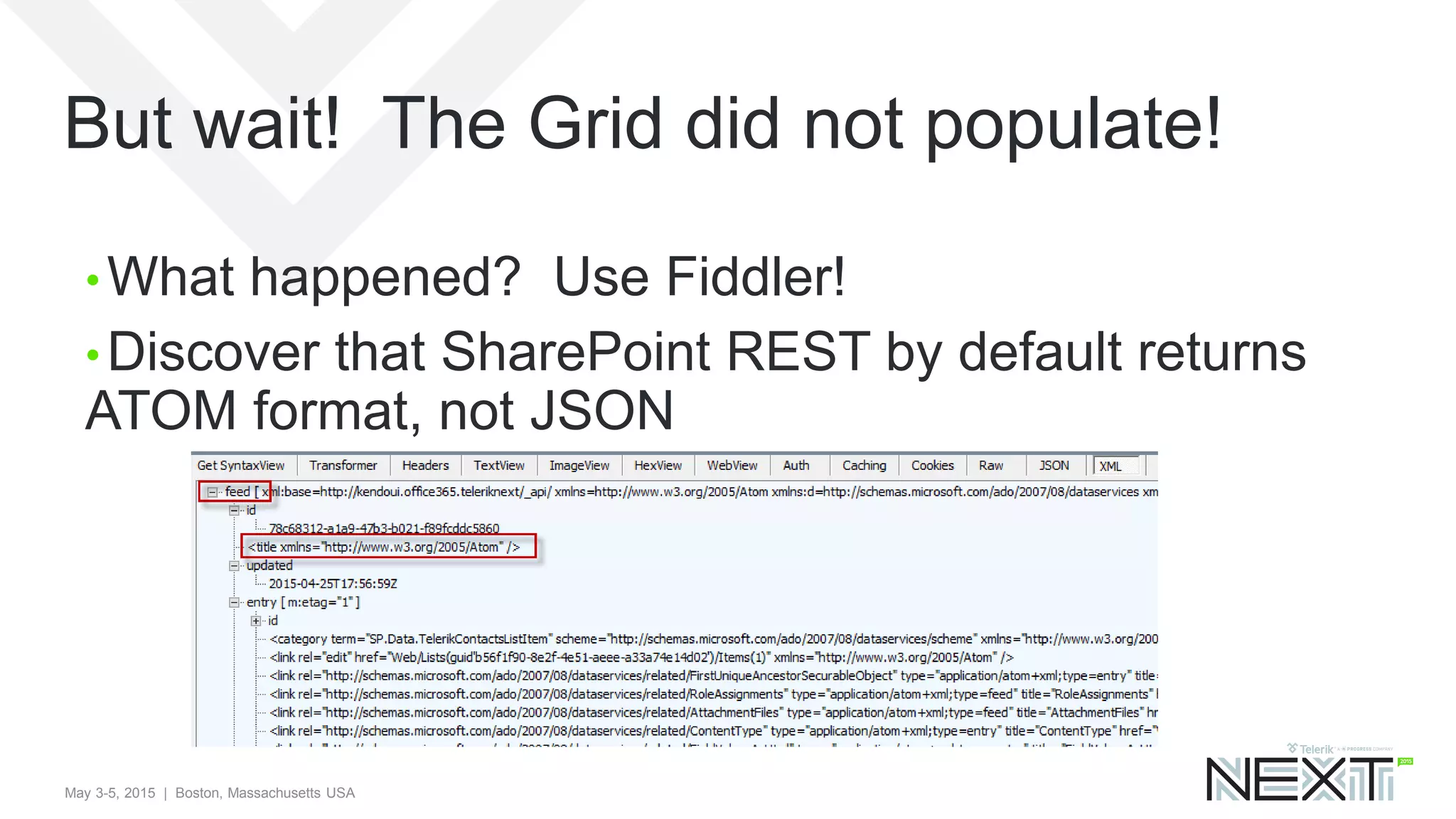 May 3-5, 2015 | Boston, Massachusetts USA
But wait! The Grid did not populate!
• What happened? Use Fiddler!
• Discover that SharePoint REST by default returns
ATOM format, not JSON
 