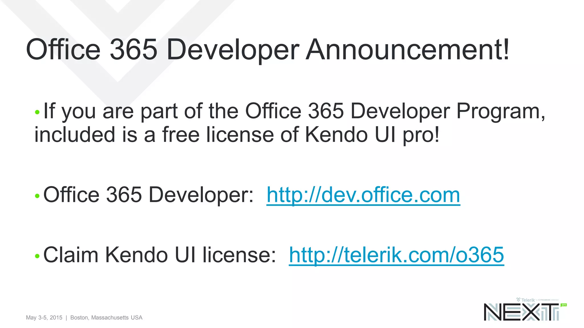 May 3-5, 2015 | Boston, Massachusetts USA
Office 365 Developer Announcement!
• If you are part of the Office 365 Developer Program,
included is a free license of Kendo UI pro!
• Office 365 Developer: http://dev.office.com
• Claim Kendo UI license: http://telerik.com/o365
 