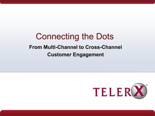 Connecting the Dots
From Multi-Channel to Cross-Channel
Customer Engagement
 