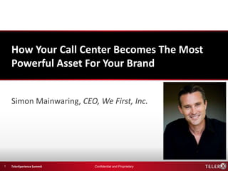 How Your Call Center Becomes The Most
    Powerful Asset For Your Brand


    Simon Mainwaring, CEO, We First, Inc.




1   TelerXperience Summit   Confidential and Proprietary
 