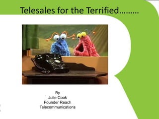 Telesales for the Terrified……… 
By 
Julie Cook 
Founder Reach 
Telecommunications 
 