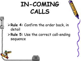 IN-COMING
CALLS
Rule 4: Confirm the order back, in
detail
Rule 5: Use the correct call-ending
sequence
 