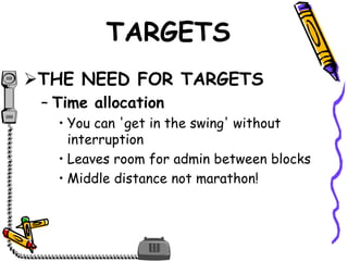 TARGETS
THE NEED FOR TARGETS
– Time allocation
• You can 'get in the swing' without
interruption
• Leaves room for admin between blocks
• Middle distance not marathon!
 
