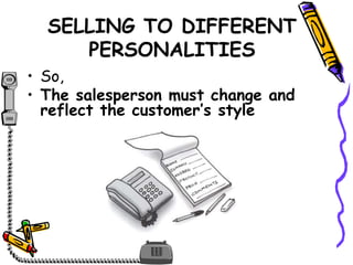 SELLING TO DIFFERENT
PERSONALITIES
• So,
• The salesperson must change and
reflect the customer’s style
 