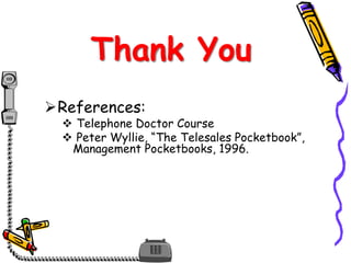 Thank You
References:
 Telephone Doctor Course
 Peter Wyllie, “The Telesales Pocketbook”,
Management Pocketbooks, 1996.
 