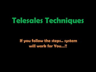 Telesales Techniques

  If you follow the steps.. system
       will work for You…!!
 