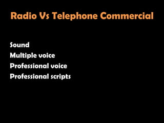 Radio Vs Telephone Commercial

Sound
Multiple voice
Professional voice
Professional scripts
 