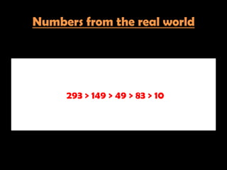 Numbers from the real world




     293 > 149 > 49 > 83 > 10
 