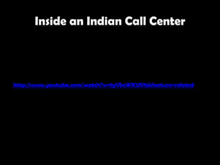 Inside an Indian Call Center




http://www.youtube.com/watch?v=9yVbcWX2lV8&feature=related
 