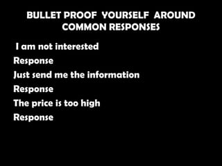 BULLET PROOF YOURSELF AROUND
        COMMON RESPONSES
 I am not interested
Response
Just send me the information
Response
The price is too high
Response
 