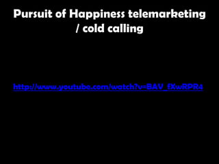 Pursuit of Happiness telemarketing
            / cold calling



http://www.youtube.com/watch?v=BAV_fXwRPR4
 