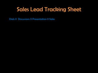 Sales Lead Tracking Sheet
Dials II Discussions II Presentation II Sales
 