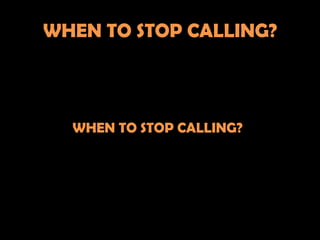 WHEN TO STOP CALLING?



  WHEN TO STOP CALLING?
 