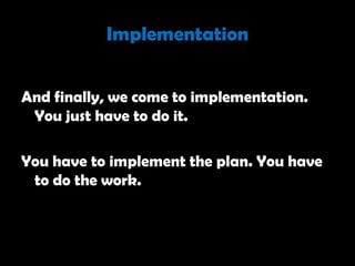 Implementation


And finally, we come to implementation.
 You just have to do it.

You have to implement the plan. You have
 to do the work.
 