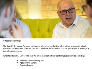 Telesales Training!
The Sales Performance Company Ltd have developed a one-day telesales training workshop that will
equip...