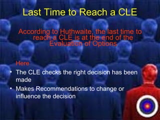 Last Time to Reach a CLE
According to Huthwaite, the last time to
reach a CLE is at the end of the
Evaluation of Options
Here
• The CLE checks the right decision has been
made
• Makes Recommendations to change or
influence the decision
 
