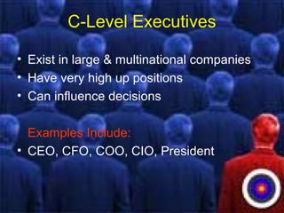 C-Level Executives
• Exist in large & multinational companies
• Have very high up positions
• Can influence decisions
Examples Include:
• CEO, CFO, COO, CIO, President
 