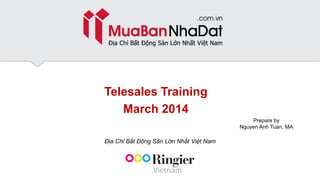 Prepare by
Nguyen Anh Tuan, MA
Telesales Training
March 2014
Địa Chỉ Bất Động Sản Lớn Nhất Việt Nam
 
