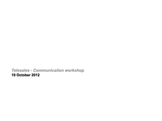 Telesales - Communication workshop
19 October 2012

 