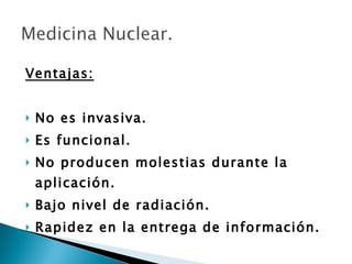 Ventajas: No es invasiva.   Es funcional.  No producen molestias durante la aplicación.   Bajo nivel de radiación.  Rapidez en la entrega de información.  