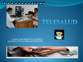 CURSO:INFORMATICA JURIDICAALUMNA: PAOLA MEJIA RODRIGUEZ 1 InformaticaJuridica/ TELESALUD-Paola Mejia TELESALUD 