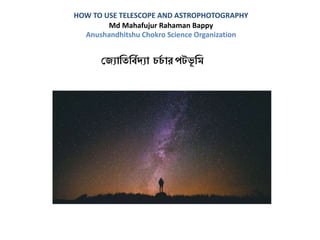 HOW TO USE TELESCOPE AND ASTROPHOTOGRAPHY
Md Mahafujur Rahaman Bappy
Anushandhitshu Chokro Science Organization
জ্যোতিতবিদ্যো চচি োর পটভূ তি
 