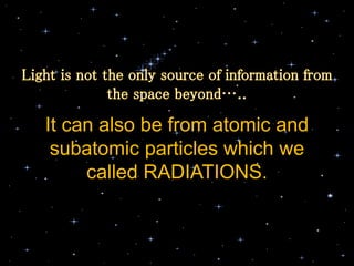 It can also be from atomic and
subatomic particles which we
called RADIATIONS.
 