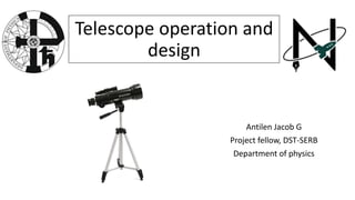 Telescope operation and
design
Antilen Jacob G
Project fellow, DST-SERB
Department of physics
 