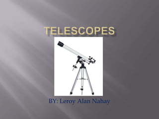 Telescopes BY: Leroy Alan Nahay 