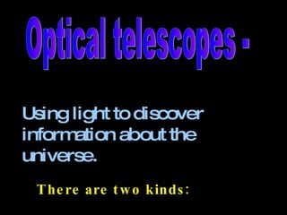 Optical telescopes - Using light to discover information about the universe. There are two kinds: 