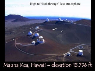 High to “look through” less atmosphere




Mauna Kea, Hawaii – elevation 13,796 ft
 