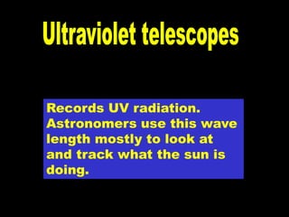 Records UV radiation.
Astronomers use this wave
length mostly to look at
and track what the sun is
doing.
 