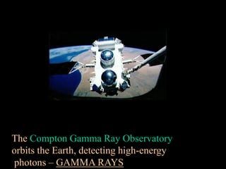 The Compton Gamma Ray Observatory
orbits the Earth, detecting high-energy
photons – GAMMA RAYS
 