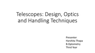 Telescopes: Design, Optics
and Handling Techniques
Presenter
Harshita Thapa
B.Optometry
Third Year
 