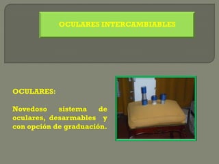 OCULARES INTERCAMBIABLES




OCULARES:

Novedoso    sistema    de
oculares, desarmables y
con opción de graduación.
 