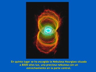 En quinto lugar se ha escogido la Nebulosa Hourglass situada a 8000 años luz, una preciosa nebulosa con un estrechamiento en la parte central. 