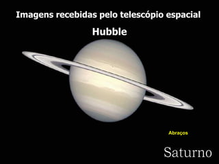 Saturno Imagens recebidas pelo telescópio espacial  Hubble Abraços  