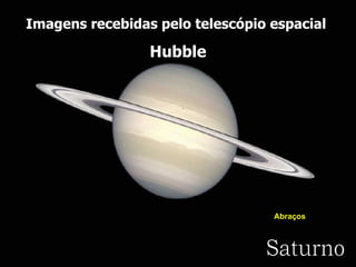 Saturno Imagens recebidas pelo telescópio espacial  Hubble Abraços  