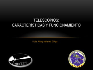 Licda. MarcyMalavasi Zúñiga Telescopios:características y funcionamiento 