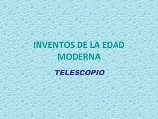 INVENTOS DE LA EDAD
MODERNA
TELESCOPIO
 