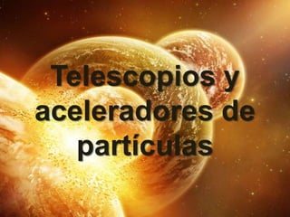 Telescopios y
aceleradores de
   partículas
 