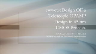 ewweweDesign OF a
Telescopic OPAMP
Design in 65 nm
CMOS Process.
SPECIAL CASE WITH MILLER
COMPENSATION And Gainb IMprovement
 