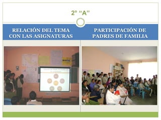 2° “A”

 RELACIÓN DEL TEMA         PARTICIPACIÓN DE
CON LAS ASIGNATURAS        PADRES DE FAMILIA
 