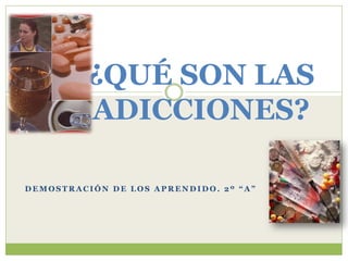 ¿QUÉ SON LAS
          ADICCIONES?

DEMOSTRACIÓN DE LOS APRENDIDO. 2º “A”
 