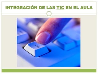 INTEGRACIÓN DE LAS TIC EN EL AULA
 