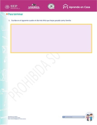 Recopilación y/o edición
María Fernanda Reséndiz Mejía
Asesor Técnico Pedagógico de Telesecundarias
1. Escribe en el siguiente cuadro el día más feliz que hayas pasado contu familia
 